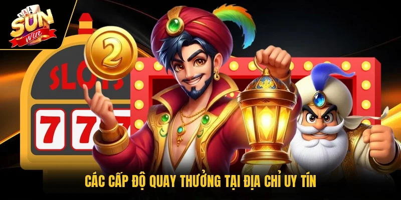 Các cấp độ quay thưởng tại địa chỉ uy tín
