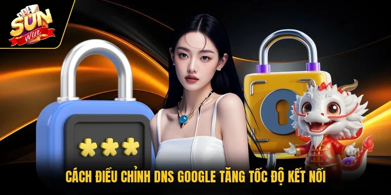 Cách điều chỉnh DNS Google tăng tốc độ kết nối