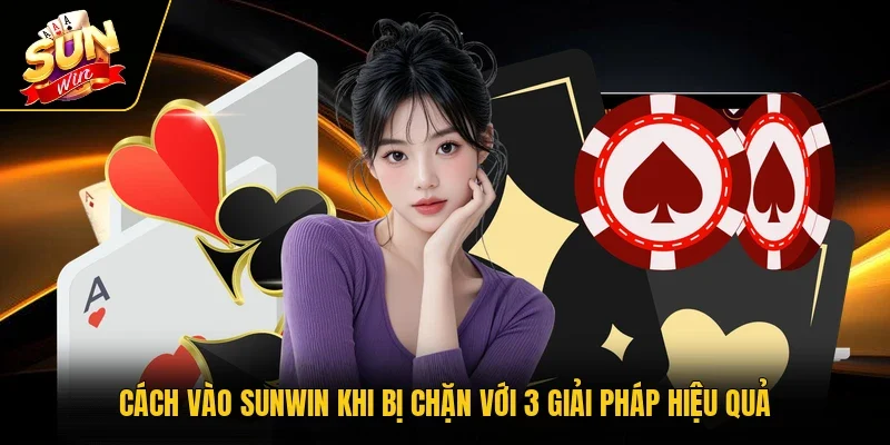 Cách Vào Sunwin Khi Bị Chặn Với 3 Giải Pháp Hiệu Quả