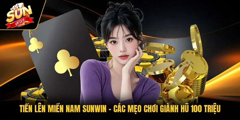 Tiến Lên Miền Nam Sunwin - Các Mẹo Chơi Giành Hũ 100 Triệu