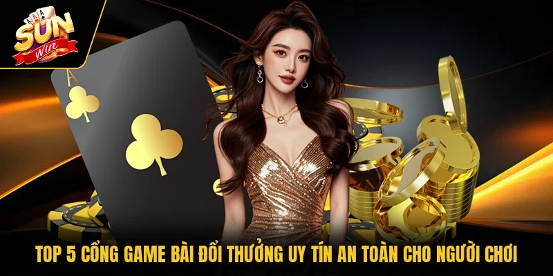 Top 5 cổng game bài đổi thưởng uy tín an toàn cho người chơi