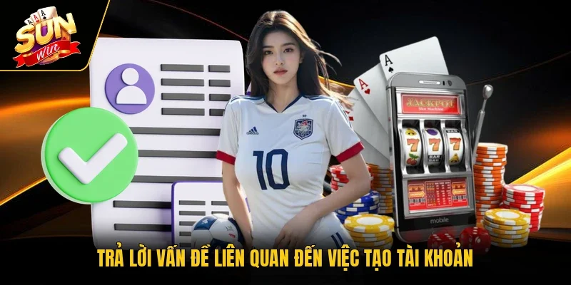 Trả lời vấn đề liên quan đến việc tạo tài khoản